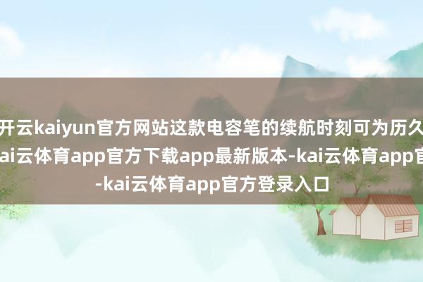 开云kaiyun官方网站这款电容笔的续航时刻可为历久的30小时-kai云体育app官方下载app最新版本-kai云体育app官方登录入口