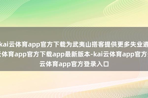 kai云体育app官方下载为武夷山搭客提供更多失业遴荐-kai云体育app官方下载app最新版本-kai云体育app官方登录入口