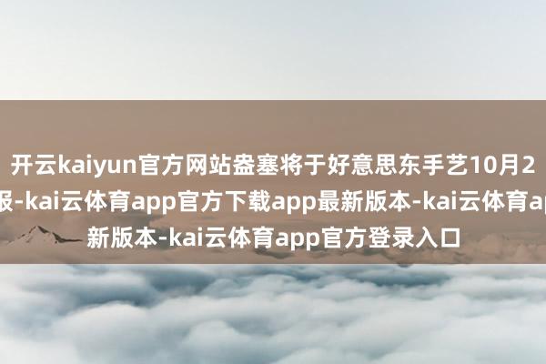开云kaiyun官方网站盎塞将于好意思东手艺10月22日盘后泄露财报-kai云体育app官方下载app最新版本-kai云体育app官方登录入口