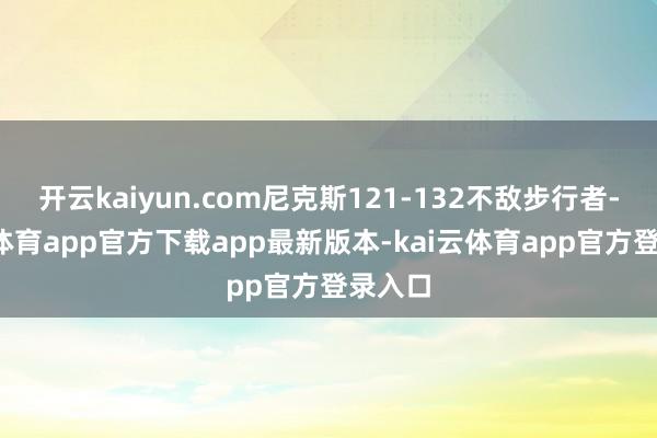 开云kaiyun.com尼克斯121-132不敌步行者-kai云体育app官方下载app最新版本-kai云体育app官方登录入口