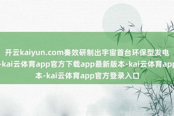 开云kaiyun.com奏效研制出宇宙首台环保型发电机快速断路器-kai云体育app官方下载app最新版本-kai云体育app官方登录入口