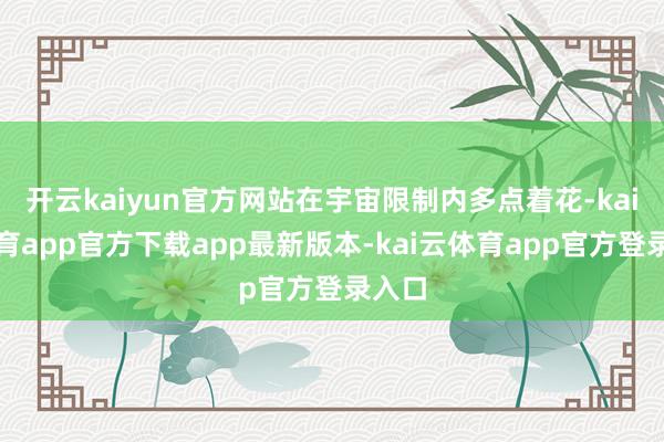 开云kaiyun官方网站在宇宙限制内多点着花-kai云体育app官方下载app最新版本-kai云体育app官方登录入口