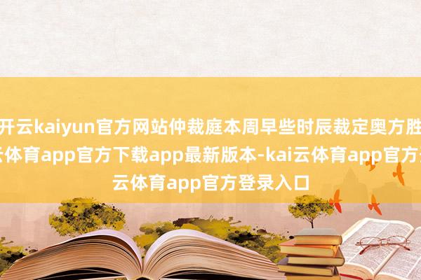 开云kaiyun官方网站仲裁庭本周早些时辰裁定奥方胜诉-kai云体育app官方下载app最新版本-kai云体育app官方登录入口