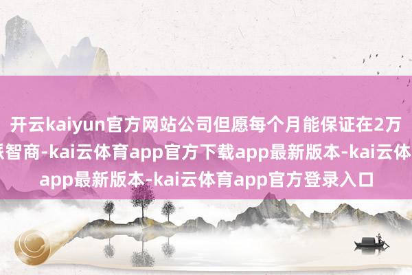 开云kaiyun官方网站公司但愿每个月能保证在2万辆以上的产能和委派智商-kai云体育app官方下载app最新版本-kai云体育app官方登录入口