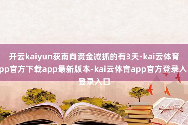 开云kaiyun获南向资金减抓的有3天-kai云体育app官方下载app最新版本-kai云体育app官方登录入口