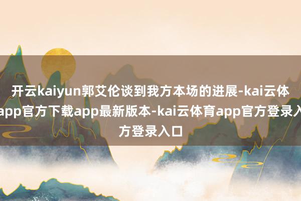 开云kaiyun郭艾伦谈到我方本场的进展-kai云体育app官方下载app最新版本-kai云体育app官方登录入口