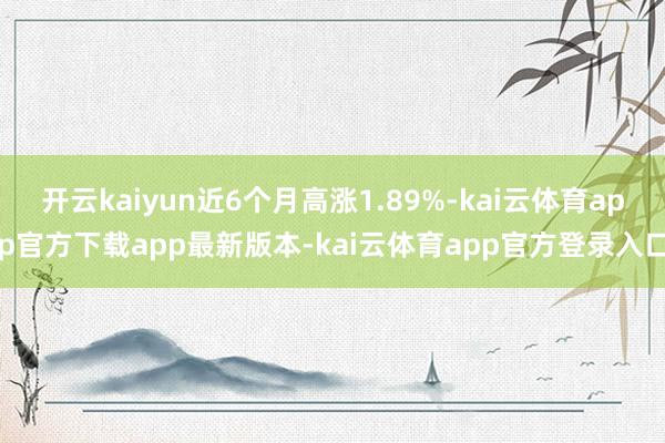 开云kaiyun近6个月高涨1.89%-kai云体育app官方下载app最新版本-kai云体育app官方登录入口