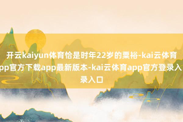 开云kaiyun体育恰是时年22岁的粟裕-kai云体育app官方下载app最新版本-kai云体育app官方登录入口