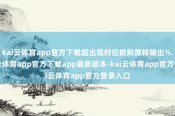 kai云体育app官方下载超出现时位数则原样输出%.2f-kai云体育app官方下载app最新版本-kai云体育app官方登录入口