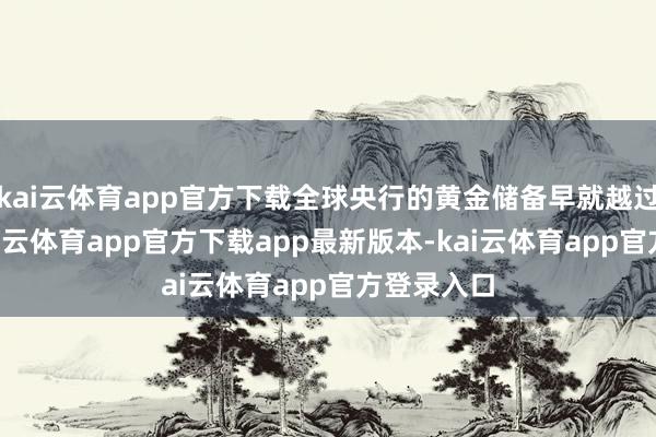 kai云体育app官方下载全球央行的黄金储备早就越过3万吨-kai云体育app官方下载app最新版本-kai云体育app官方登录入口