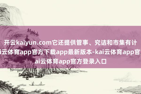 开云kaiyun.com它还提供管事、究诘和市集有计划服务-kai云体育app官方下载app最新版本-kai云体育app官方登录入口
