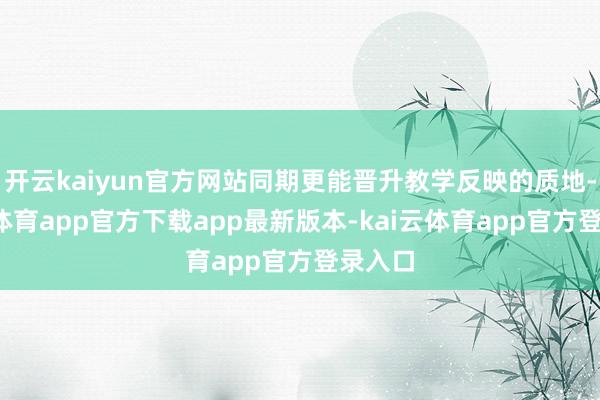 开云kaiyun官方网站同期更能晋升教学反映的质地-kai云体育app官方下载app最新版本-kai云体育app官方登录入口