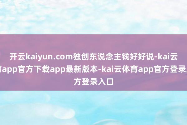 开云kaiyun.com独创东说念主钱好好说-kai云体育app官方下载app最新版本-kai云体育app官方登录入口