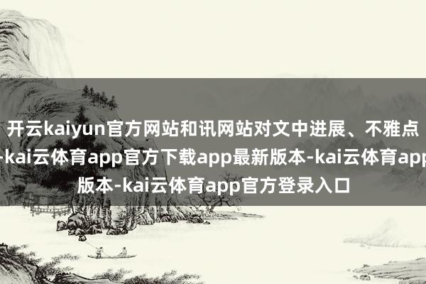 开云kaiyun官方网站和讯网站对文中进展、不雅点判断保握中立-kai云体育app官方下载app最新版本-kai云体育app官方登录入口