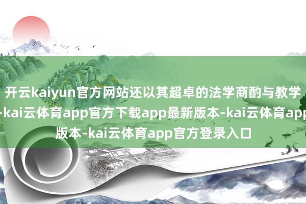 开云kaiyun官方网站还以其超卓的法学商酌与教学水平驰名远近-kai云体育app官方下载app最新版本-kai云体育app官方登录入口