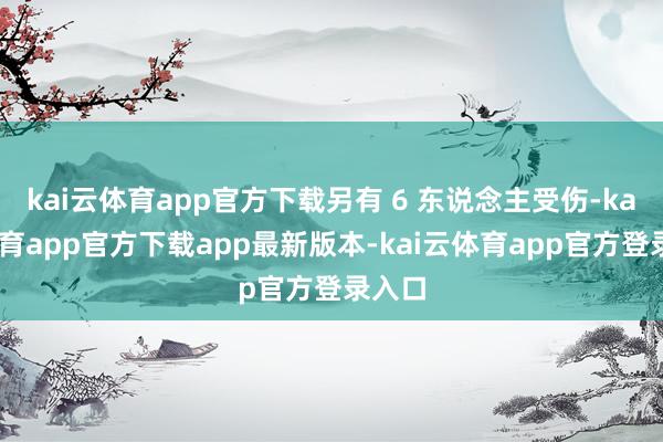 kai云体育app官方下载另有 6 东说念主受伤-kai云体育app官方下载app最新版本-kai云体育app官方登录入口