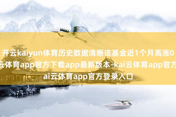 开云kaiyun体育历史数据清晰该基金近1个月高涨0.6%-kai云体育app官方下载app最新版本-kai云体育app官方登录入口