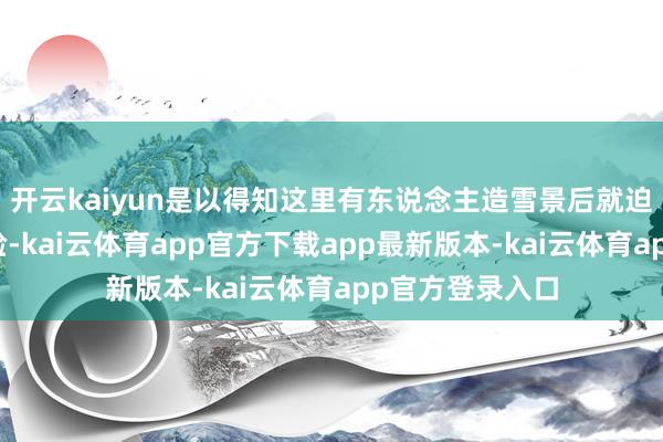 开云kaiyun是以得知这里有东说念主造雪景后就迫不足待前来体验-kai云体育app官方下载app最新版本-kai云体育app官方登录入口