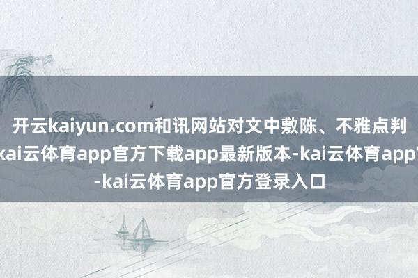 开云kaiyun.com和讯网站对文中敷陈、不雅点判断保抓中立-kai云体育app官方下载app最新版本-kai云体育app官方登录入口
