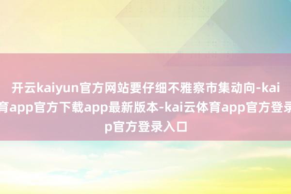 开云kaiyun官方网站要仔细不雅察市集动向-kai云体育app官方下载app最新版本-kai云体育app官方登录入口