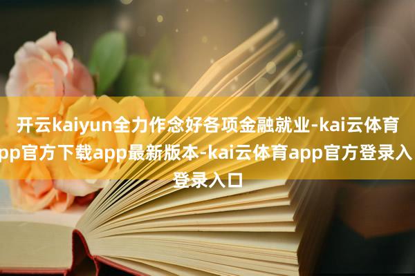 开云kaiyun全力作念好各项金融就业-kai云体育app官方下载app最新版本-kai云体育app官方登录入口