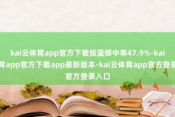 kai云体育app官方下载投篮掷中率47.9%-kai云体育app官方下载app最新版本-kai云体育app官方登录入口