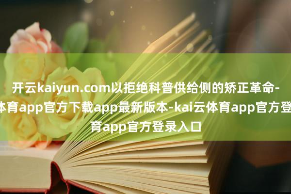 开云kaiyun.com以拒绝科普供给侧的矫正革命-kai云体育app官方下载app最新版本-kai云体育app官方登录入口