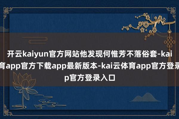 开云kaiyun官方网站他发现何惟芳不落俗套-kai云体育app官方下载app最新版本-kai云体育app官方登录入口