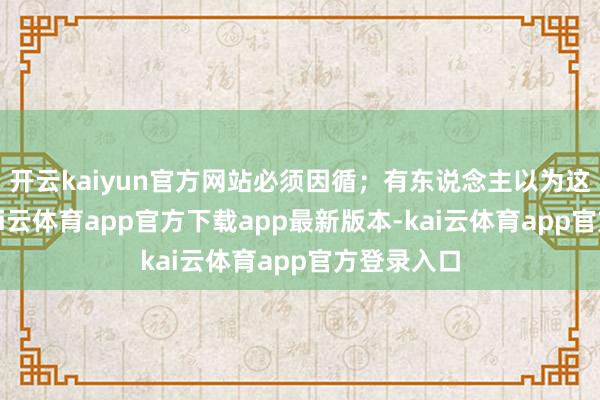开云kaiyun官方网站必须因循;有东说念主以为这没啥用-kai云体育app官方下载app最新版本-kai云体育app官方登录入口