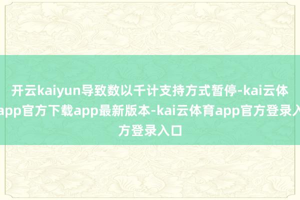 开云kaiyun导致数以千计支持方式暂停-kai云体育app官方下载app最新版本-kai云体育app官方登录入口