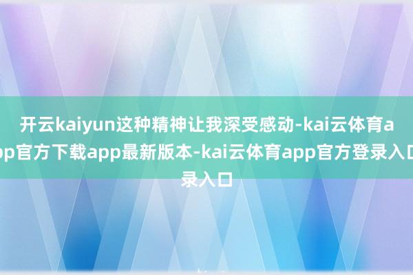 开云kaiyun这种精神让我深受感动-kai云体育app官方下载app最新版本-kai云体育app官方登录入口