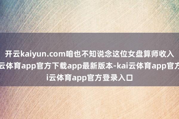 开云kaiyun.com咱也不知说念这位女盘算师收入若干-kai云体育app官方下载app最新版本-kai云体育app官方登录入口