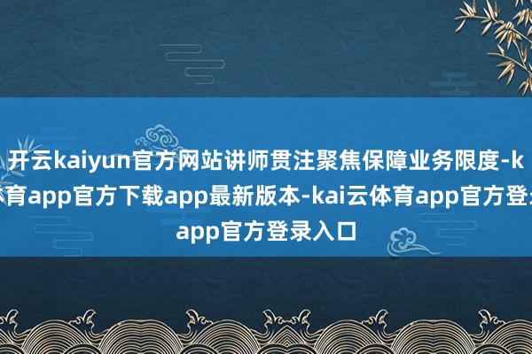 开云kaiyun官方网站讲师贯注聚焦保障业务限度-kai云体育app官方下载app最新版本-kai云体育app官方登录入口