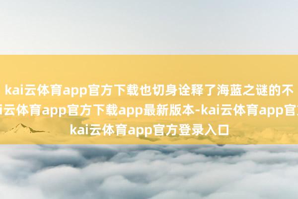 kai云体育app官方下载也切身诠释了海蓝之谜的不凡功效-kai云体育app官方下载app最新版本-kai云体育app官方登录入口
