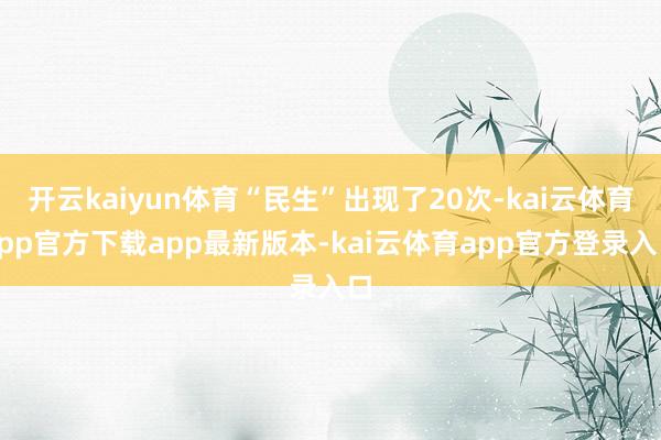 开云kaiyun体育“民生”出现了20次-kai云体育app官方下载app最新版本-kai云体育app官方登录入口