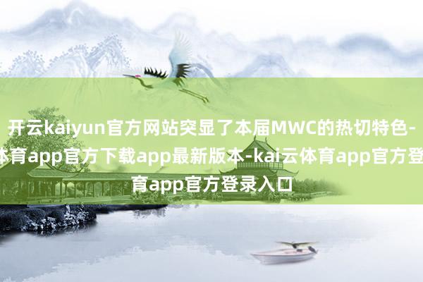 开云kaiyun官方网站突显了本届MWC的热切特色-kai云体育app官方下载app最新版本-kai云体育app官方登录入口