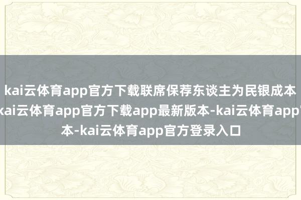 kai云体育app官方下载联席保荐东谈主为民银成本、中银外洋-kai云体育app官方下载app最新版本-kai云体育app官方登录入口
