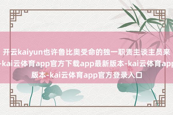 开云kaiyun也许鲁比奥受命的独一职责主谈主员来自政府后果部-kai云体育app官方下载app最新版本-kai云体育app官方登录入口