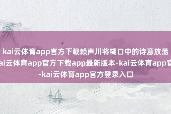 kai云体育app官方下载赖声川将糊口中的诗意放荡藏入其中-kai云体育app官方下载app最新版本-kai云体育app官方登录入口