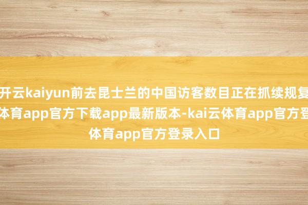 开云kaiyun前去昆士兰的中国访客数目正在抓续规复-kai云体育app官方下载app最新版本-kai云体育app官方登录入口
