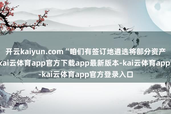 开云kaiyun.com“咱们有签订地遴选将部分资产奉献给社会-kai云体育app官方下载app最新版本-kai云体育app官方登录入口