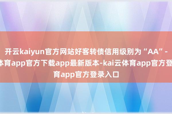 开云kaiyun官方网站好客转债信用级别为“AA”-kai云体育app官方下载app最新版本-kai云体育app官方登录入口