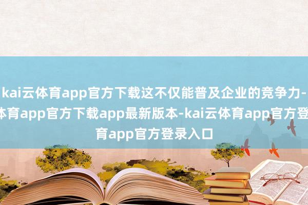 kai云体育app官方下载这不仅能普及企业的竞争力-kai云体育app官方下载app最新版本-kai云体育app官方登录入口