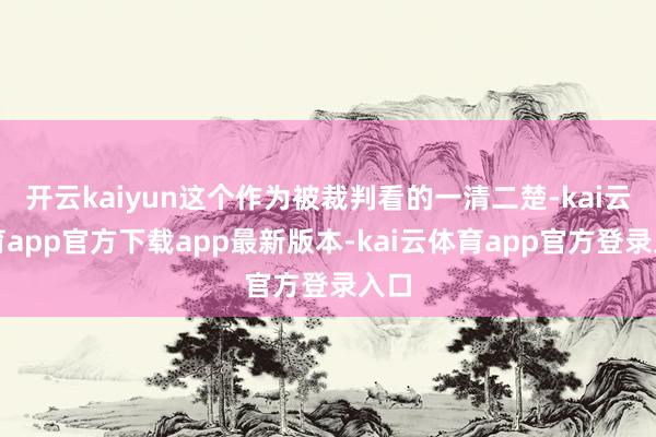开云kaiyun这个作为被裁判看的一清二楚-kai云体育app官方下载app最新版本-kai云体育app官方登录入口