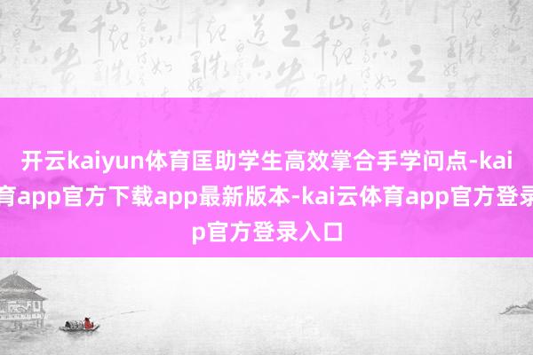 开云kaiyun体育匡助学生高效掌合手学问点-kai云体育app官方下载app最新版本-kai云体育app官方登录入口