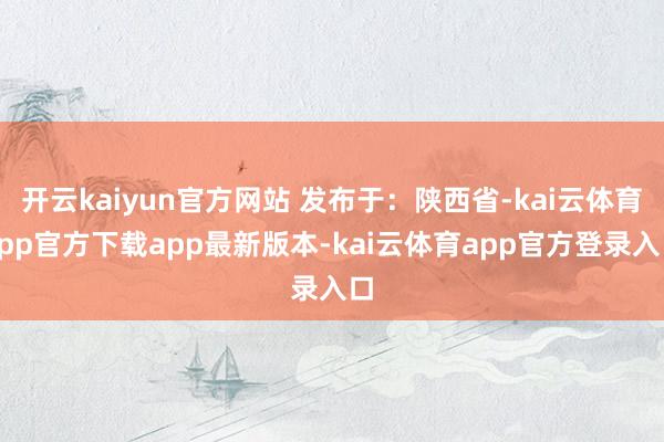 开云kaiyun官方网站 发布于：陕西省-kai云体育app官方下载app最新版本-kai云体育app官方登录入口