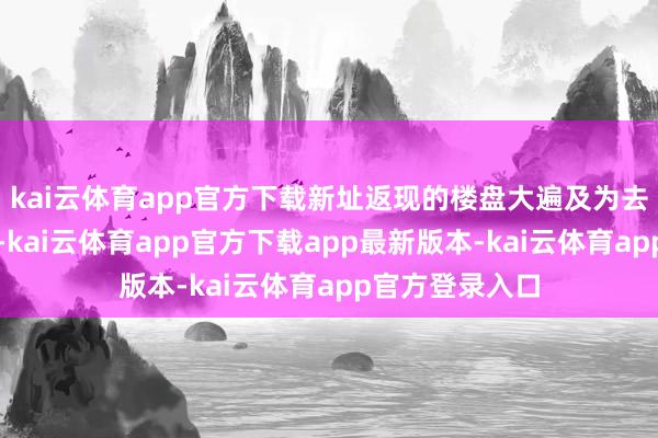 kai云体育app官方下载新址返现的楼盘大遍及为去化不力的楼盘-kai云体育app官方下载app最新版本-kai云体育app官方登录入口