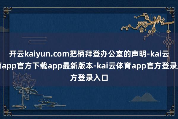 开云kaiyun.com把柄拜登办公室的声明-kai云体育app官方下载app最新版本-kai云体育app官方登录入口
