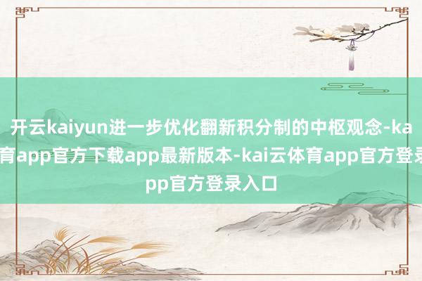 开云kaiyun进一步优化翻新积分制的中枢观念-kai云体育app官方下载app最新版本-kai云体育app官方登录入口