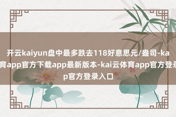 开云kaiyun盘中最多跌去118好意思元/盎司-kai云体育app官方下载app最新版本-kai云体育app官方登录入口